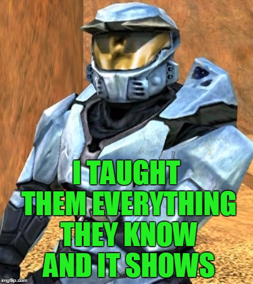 Church RvB Season 1 | I TAUGHT THEM EVERYTHING THEY KNOW AND IT SHOWS | image tagged in church rvb season 1 | made w/ Imgflip meme maker