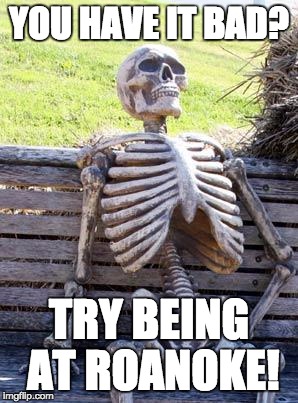 Waiting Skeleton Meme | YOU HAVE IT BAD? TRY BEING AT ROANOKE! | image tagged in memes,waiting skeleton,roanoke | made w/ Imgflip meme maker