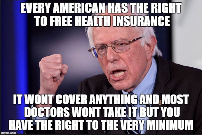 Bernie really hates you | EVERY AMERICAN HAS THE RIGHT TO FREE HEALTH INSURANCE; IT WONT COVER ANYTHING AND MOST DOCTORS WONT TAKE IT BUT YOU HAVE THE RIGHT TO THE VERY MINIMUM | image tagged in bernie sanders | made w/ Imgflip meme maker
