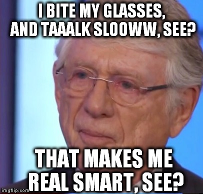 Ted koppel smug idiot | I BITE MY GLASSES, AND TAAALK SLOOWW, SEE? THAT MAKES ME REAL SMART, SEE? | image tagged in ted koppel,smug idiot,fake news,driveby media | made w/ Imgflip meme maker