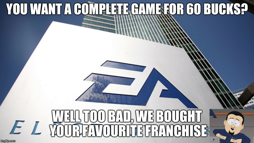 YOU WANT A COMPLETE GAME FOR 60 BUCKS? WELL TOO BAD, WE BOUGHT YOUR FAVOURITE FRANCHISE | image tagged in gaming | made w/ Imgflip meme maker