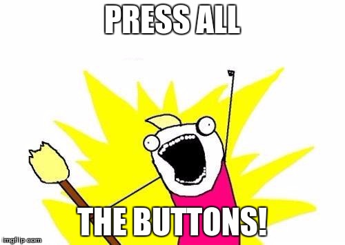 X All The Y Meme | PRESS ALL THE BUTTONS! | image tagged in memes,x all the y | made w/ Imgflip meme maker
