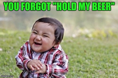 Evil Toddler Meme | YOU FORGOT "HOLD MY BEER" | image tagged in memes,evil toddler | made w/ Imgflip meme maker