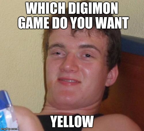 Digimon/Pokemon confusion | WHICH DIGIMON GAME DO YOU WANT; YELLOW | image tagged in memes,10 guy | made w/ Imgflip meme maker