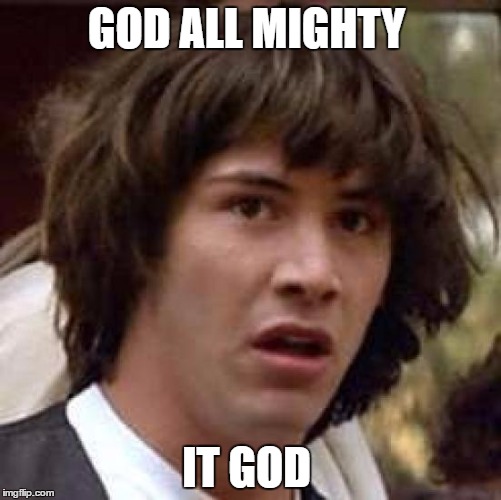 Conspiracy Keanu | GOD ALL MIGHTY; IT GOD | image tagged in memes,conspiracy keanu | made w/ Imgflip meme maker