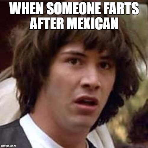 Conspiracy Keanu | WHEN SOMEONE FARTS AFTER MEXICAN | image tagged in memes,conspiracy keanu | made w/ Imgflip meme maker