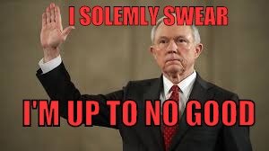 Sessions Meme | I SOLEMLY SWEAR; I'M UP TO NO GOOD | image tagged in jeff sessions | made w/ Imgflip meme maker