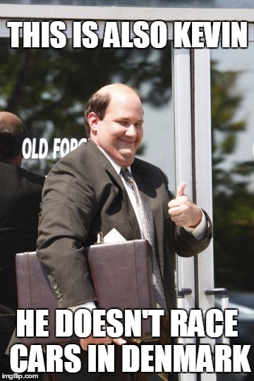 Kevin Malone | THIS IS ALSO KEVIN HE DOESN'T RACE CARS IN DENMARK | image tagged in kevin malone | made w/ Imgflip meme maker