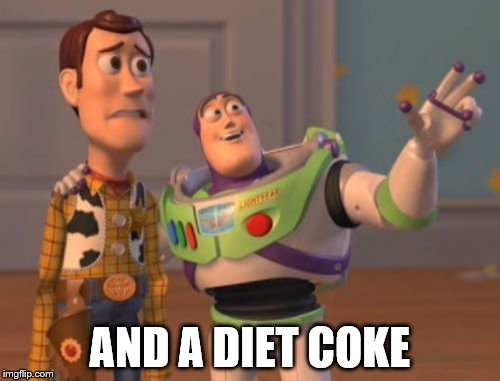 X, X Everywhere Meme | AND A DIET COKE | image tagged in memes,x x everywhere | made w/ Imgflip meme maker