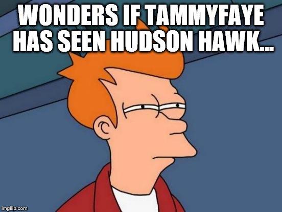 Futurama Fry Meme | WONDERS IF TAMMYFAYE HAS SEEN HUDSON HAWK... | image tagged in memes,futurama fry | made w/ Imgflip meme maker