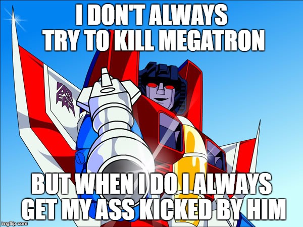 Starscream transformers | I DON'T ALWAYS TRY TO KILL MEGATRON; BUT WHEN I DO I ALWAYS GET MY ASS KICKED BY HIM | image tagged in starscream transformers | made w/ Imgflip meme maker