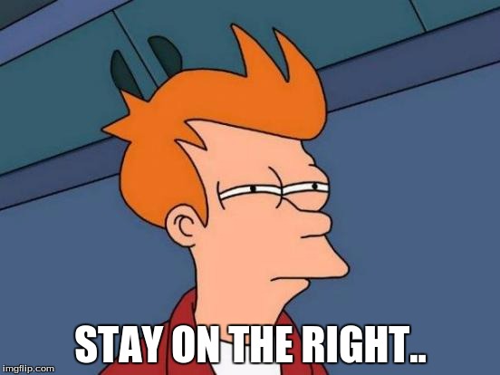 Futurama Fry Meme | STAY ON THE RIGHT.. | image tagged in memes,futurama fry | made w/ Imgflip meme maker
