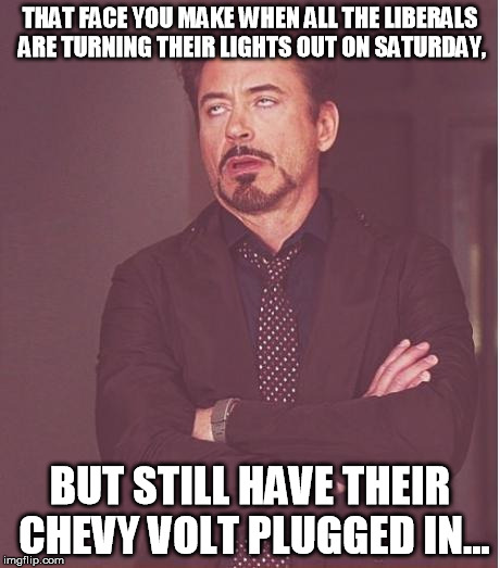 Face You Make Robert Downey Jr | THAT FACE YOU MAKE WHEN ALL THE LIBERALS ARE TURNING THEIR LIGHTS OUT ON SATURDAY, BUT STILL HAVE THEIR CHEVY VOLT PLUGGED IN... | image tagged in memes,face you make robert downey jr | made w/ Imgflip meme maker
