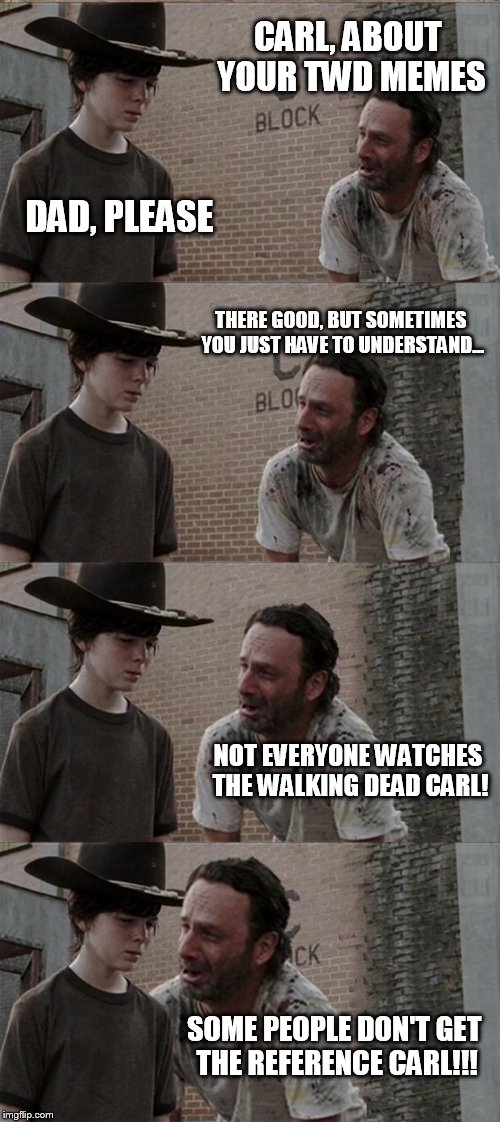 Rick and Carl Long | CARL, ABOUT YOUR TWD MEMES; DAD, PLEASE; THERE GOOD, BUT SOMETIMES YOU JUST HAVE TO UNDERSTAND... NOT EVERYONE WATCHES THE WALKING DEAD CARL! SOME PEOPLE DON'T GET THE REFERENCE CARL!!! | image tagged in memes,rick and carl long | made w/ Imgflip meme maker