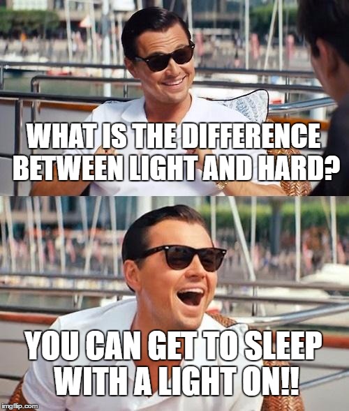 Leonardo Dicaprio Wolf Of Wall Street | WHAT IS THE DIFFERENCE BETWEEN LIGHT AND HARD? YOU CAN GET TO SLEEP WITH A LIGHT ON!! | image tagged in memes,leonardo dicaprio wolf of wall street | made w/ Imgflip meme maker