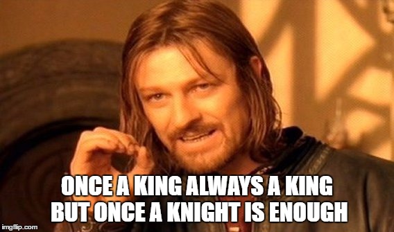One Does Not Simply Meme | ONCE A KING ALWAYS A KING BUT ONCE A KNIGHT IS ENOUGH | image tagged in memes,one does not simply | made w/ Imgflip meme maker