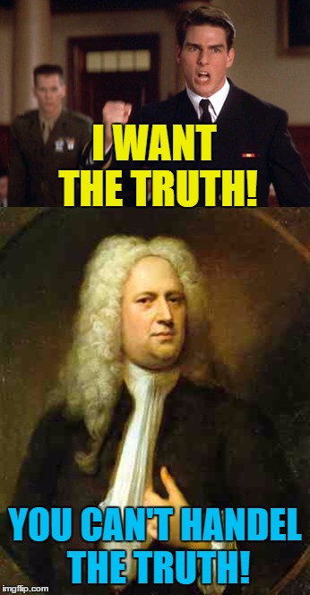A few good tunes | I WANT THE TRUTH! YOU CAN'T HANDEL THE TRUTH! | image tagged in memes,a few good men,tom cruise,handel,films,music | made w/ Imgflip meme maker