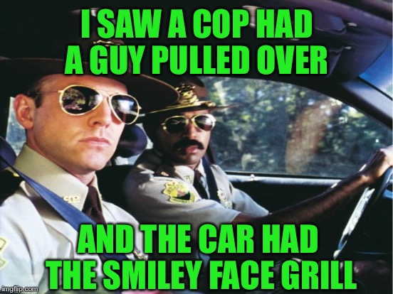 I SAW A COP HAD A GUY PULLED OVER AND THE CAR HAD THE SMILEY FACE GRILL | made w/ Imgflip meme maker