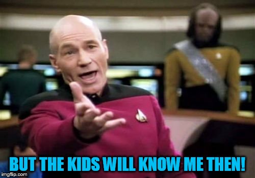 Picard Wtf Meme | BUT THE KIDS WILL KNOW ME THEN! | image tagged in memes,picard wtf | made w/ Imgflip meme maker