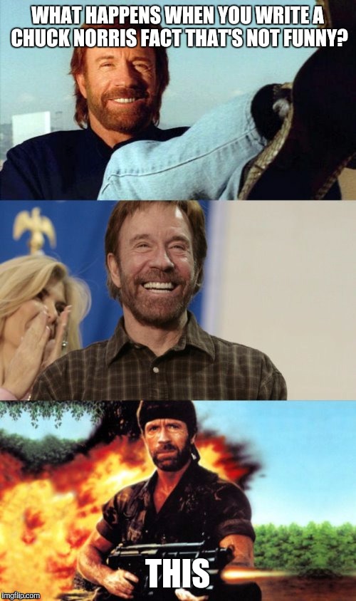 WHAT HAPPENS WHEN YOU WRITE A CHUCK NORRIS FACT THAT'S NOT FUNNY? THIS | image tagged in awesome pun chuck norris | made w/ Imgflip meme maker