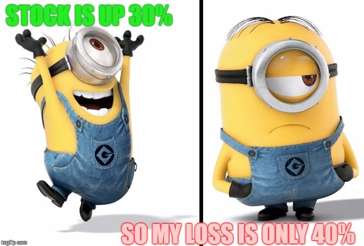 Minion Happy Sad | STOCK IS UP 30%; SO MY LOSS IS ONLY 40% | image tagged in minion happy sad | made w/ Imgflip meme maker