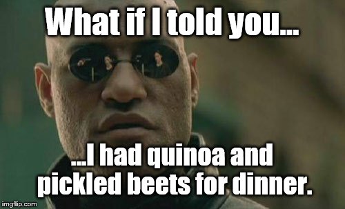 Getting healthy in your 40's blows. | What if I told you... ...I had quinoa and pickled beets for dinner. | image tagged in memes,matrix morpheus,healthfood | made w/ Imgflip meme maker