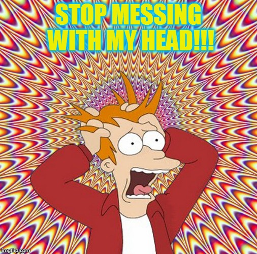 STOP MESSING WITH MY HEAD!!! | made w/ Imgflip meme maker