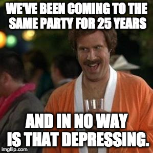 WE'VE BEEN COMING TO THE SAME PARTY FOR 25 YEARS; AND IN NO WAY IS THAT DEPRESSING. | made w/ Imgflip meme maker