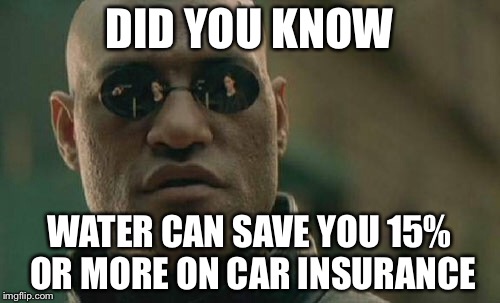 Matrix Morpheus Meme | DID YOU KNOW; WATER CAN SAVE YOU 15% OR MORE ON CAR INSURANCE | image tagged in memes,matrix morpheus | made w/ Imgflip meme maker