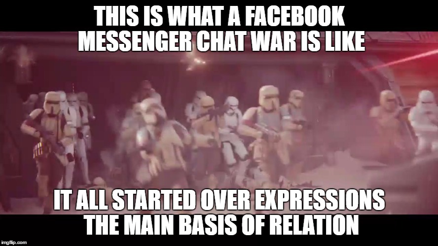 Chat War | THIS IS WHAT A FACEBOOK MESSENGER CHAT WAR IS LIKE; IT ALL STARTED OVER EXPRESSIONS THE MAIN BASIS OF RELATION | image tagged in chat war flamethrower facebook starwars rougeone stormtrooper stromtroopers | made w/ Imgflip meme maker