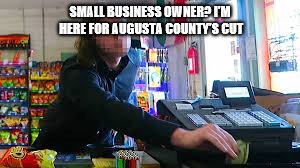 Business in Augusta County | SMALL BUSINESS OWNER? I'M HERE FOR AUGUSTA COUNTY'S CUT | image tagged in memes | made w/ Imgflip meme maker