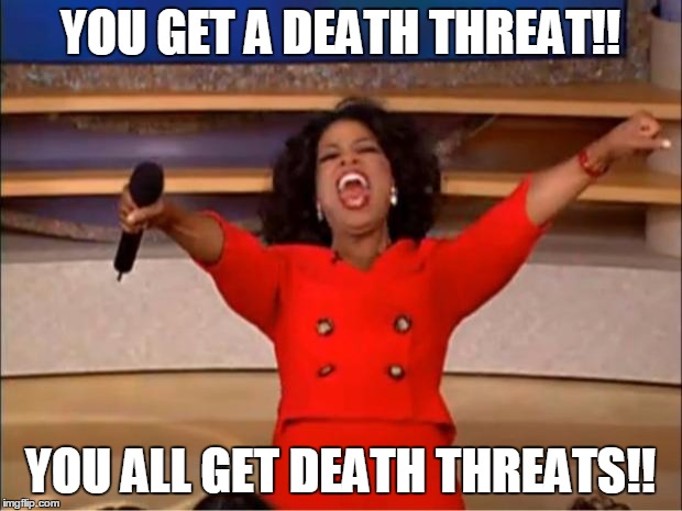 Oprah You Get A Meme |  YOU GET A DEATH THREAT!! YOU ALL GET DEATH THREATS!! | image tagged in memes,oprah you get a | made w/ Imgflip meme maker