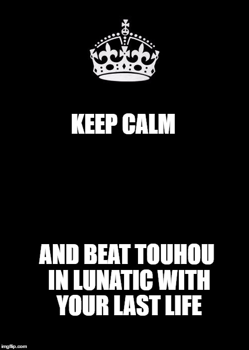 Keep Calm And Carry On Black Meme | KEEP CALM; AND BEAT TOUHOU IN LUNATIC WITH YOUR LAST LIFE | image tagged in memes,keep calm and carry on black | made w/ Imgflip meme maker