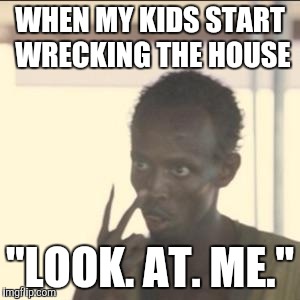 Look At Me Meme | WHEN MY KIDS START WRECKING THE HOUSE; "LOOK. AT. ME." | image tagged in memes,look at me | made w/ Imgflip meme maker