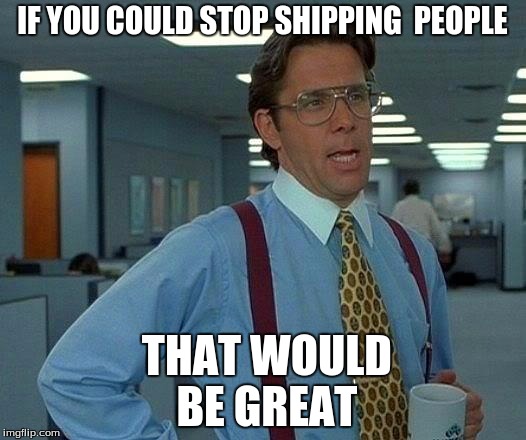 That Would Be Great Meme | IF YOU COULD STOP SHIPPING  PEOPLE; THAT WOULD BE GREAT | image tagged in memes,that would be great | made w/ Imgflip meme maker