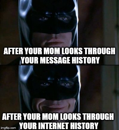 Batman Smiles | AFTER YOUR MOM LOOKS THROUGH YOUR MESSAGE HISTORY; AFTER YOUR MOM LOOKS THROUGH YOUR INTERNET HISTORY | image tagged in memes,batman smiles | made w/ Imgflip meme maker