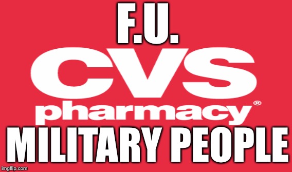CVS Says NO to TRICARE | F.U. MILITARY PEOPLE | image tagged in health care,veterans,military | made w/ Imgflip meme maker