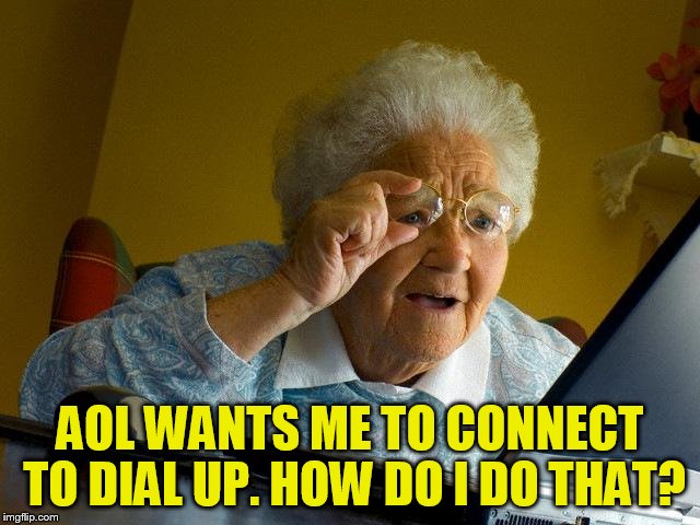 Grandma Finds The Internet Meme | AOL WANTS ME TO CONNECT TO DIAL UP. HOW DO I DO THAT? | image tagged in memes,grandma finds the internet | made w/ Imgflip meme maker