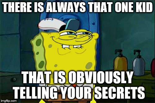Don't You Squidward Meme | THERE IS ALWAYS THAT ONE KID; THAT IS OBVIOUSLY TELLING YOUR SECRETS | image tagged in memes,dont you squidward | made w/ Imgflip meme maker