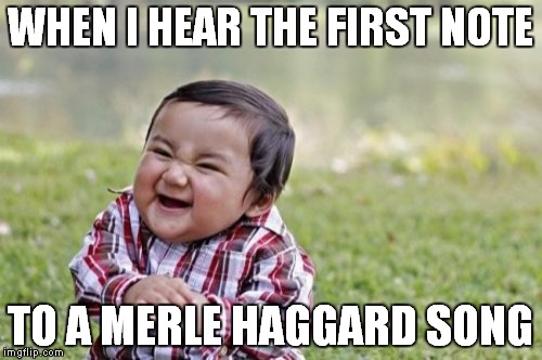 Haggard Song | WHEN I HEAR THE FIRST NOTE; TO A MERLE HAGGARD SONG | image tagged in memes,evil toddler,merle haggard,country music,outlaws,haggard | made w/ Imgflip meme maker