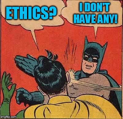 Batman Slapping Robin Meme | ETHICS? I DON'T HAVE ANY! | image tagged in memes,batman slapping robin | made w/ Imgflip meme maker