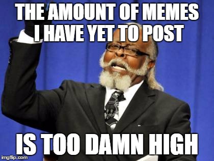 Too Damn High Meme | THE AMOUNT OF MEMES I HAVE YET TO POST; IS TOO DAMN HIGH | image tagged in memes,too damn high | made w/ Imgflip meme maker