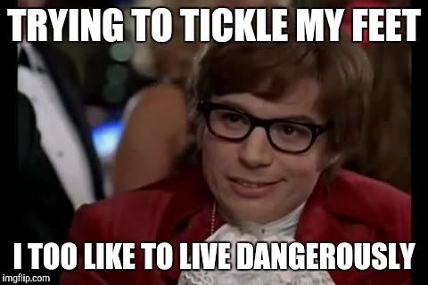 I Too Like To Live Dangerously Meme | TRYING TO TICKLE MY FEET; I TOO LIKE TO LIVE DANGEROUSLY | image tagged in memes,i too like to live dangerously | made w/ Imgflip meme maker