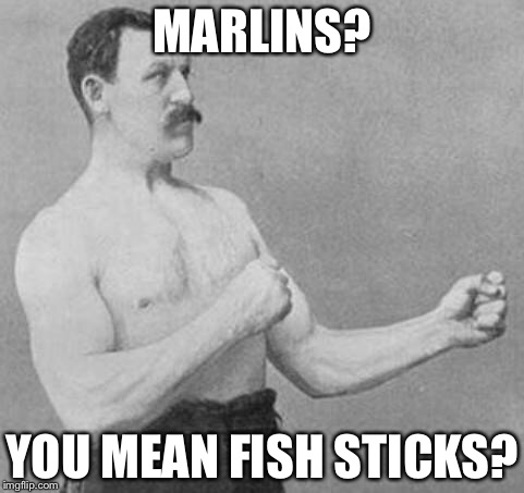 Overly Manly Man | MARLINS? YOU MEAN FISH STICKS? | image tagged in overly manly man | made w/ Imgflip meme maker
