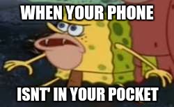 Spongegar | WHEN YOUR PHONE; ISNT' IN YOUR POCKET | image tagged in memes,spongegar | made w/ Imgflip meme maker