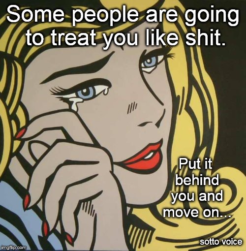 Blonde | Some people are going to treat you like shit. Put it behind you and move on... sotto voice | image tagged in blonde | made w/ Imgflip meme maker
