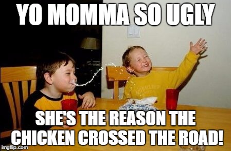 Yo mamma week! A lelulz Event! | YO MOMMA SO UGLY; SHE'S THE REASON THE CHICKEN CROSSED THE ROAD! | image tagged in yo mama so | made w/ Imgflip meme maker