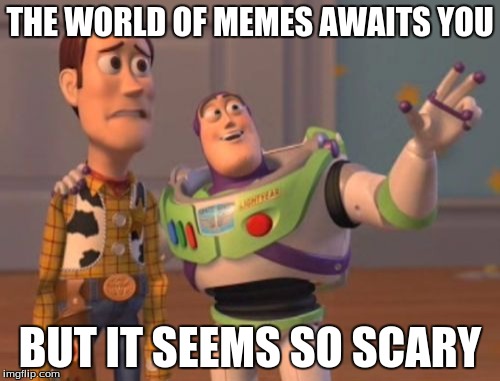 X, X Everywhere Meme | THE WORLD OF MEMES AWAITS YOU; BUT IT SEEMS SO SCARY | image tagged in memes,x x everywhere | made w/ Imgflip meme maker