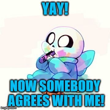 Baby Sans | YAY! NOW SOMEBODY AGREES WITH ME! | image tagged in baby sans | made w/ Imgflip meme maker