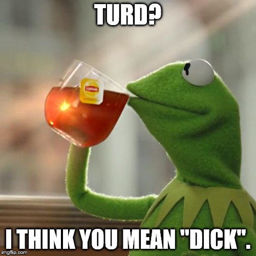 But That's None Of My Business Meme | TURD? I THINK YOU MEAN "DICK". | image tagged in memes,but thats none of my business,kermit the frog | made w/ Imgflip meme maker
